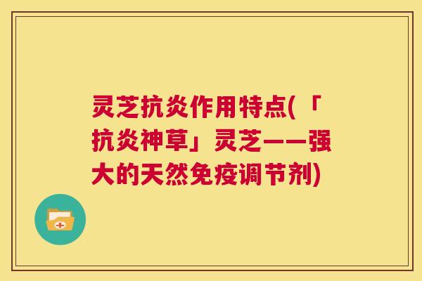 灵芝抗炎作用特点(「抗炎神草」灵芝——强大的天然免疫调节剂)  第1张