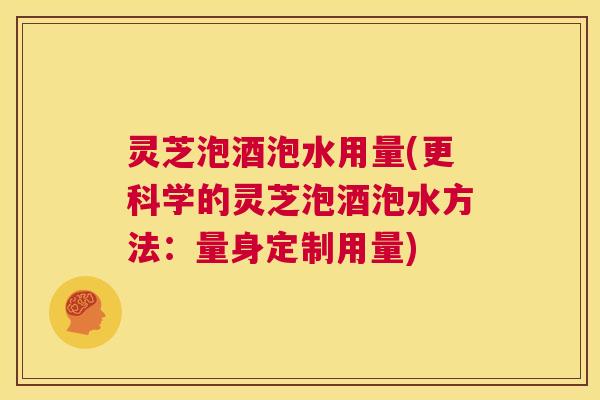 灵芝泡酒泡水用量(更科学的灵芝泡酒泡水方法:量身定制用量) 第1张 灵芝泡酒泡水用量(更科学的灵芝泡酒泡水方法:量身定制用量) 第1张