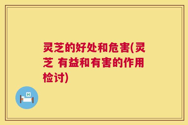 灵芝的好处和危害(灵芝 有益和有害的作用检讨) 第1张 灵芝的好处和危害(灵芝 有益和有害的作用检讨) 第1张