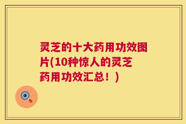 灵芝的十大药用功效图片(10种惊人的灵芝药用功效汇总!) 第1张 灵芝的十大药用功效图片(10种惊人的灵芝药用功效汇总!) 第1张