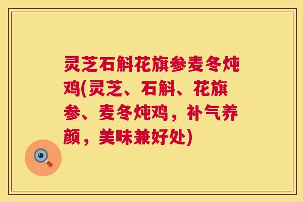 灵芝石斛花旗参麦冬炖鸡(灵芝、石斛、花旗参、麦冬炖鸡,补气养颜,美味兼好处) 第1张 灵芝石斛花旗参麦冬炖鸡(灵芝、石斛、花旗参、麦冬炖鸡,补气养颜,美味兼好处) 第1张