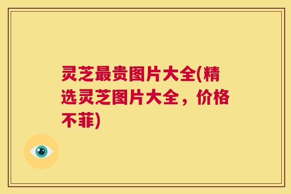 灵芝最贵图片大全(精选灵芝图片大全,价格不菲) 第1张 灵芝最贵图片大全(精选灵芝图片大全,价格不菲) 第1张