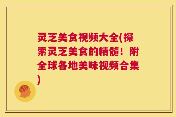 灵芝美食视频大全(探索灵芝美食的精髓!附全球各地美味视频合集) 第1张 灵芝美食视频大全(探索灵芝美食的精髓!附全球各地美味视频合集) 第1张