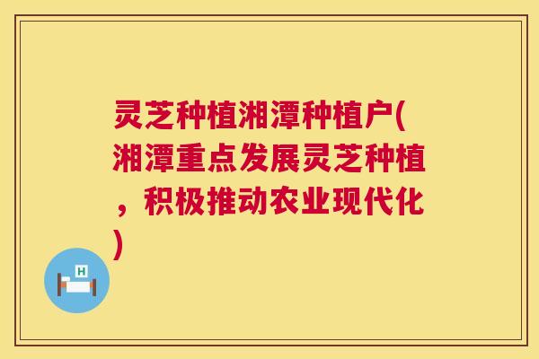 灵芝种植湘潭种植户(湘潭重点发展灵芝种植,积极推动农业现代化) 第1张 灵芝种植湘潭种植户(湘潭重点发展灵芝种植,积极推动农业现代化) 第1张