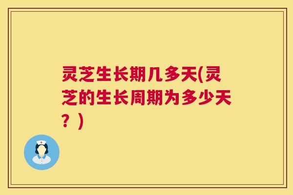 灵芝生长期几多天(灵芝的生长周期为多少天?) 第1张 灵芝生长期几多天(灵芝的生长周期为多少天?) 第1张