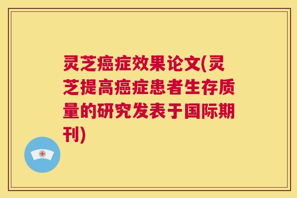 灵芝癌症效果论文(灵芝提高癌症患者生存质量的研究发表于国际期刊) 第1张 灵芝癌症效果论文(灵芝提高癌症患者生存质量的研究发表于国际期刊) 第1张