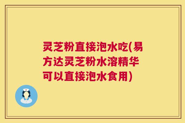 灵芝粉直接泡水吃(易方达灵芝粉水溶精华 可以直接泡水食用) 第1张 灵芝粉直接泡水吃(易方达灵芝粉水溶精华 可以直接泡水食用) 第1张