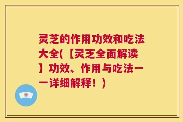 灵芝的作用功效和吃法大全(【灵芝全面解读】功效、作用与吃法一一详细解释!) 第1张 灵芝的作用功效和吃法大全(【灵芝全面解读】功效、作用与吃法一一详细解释!) 第1张