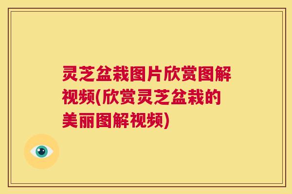 灵芝盆栽图片欣赏图解视频(欣赏灵芝盆栽的美丽图解视频) 第1张 灵芝盆栽图片欣赏图解视频(欣赏灵芝盆栽的美丽图解视频) 第1张