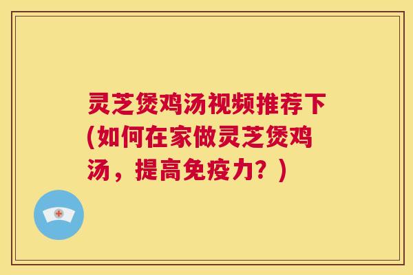 灵芝煲鸡汤视频推荐下(如何在家做灵芝煲鸡汤,提高免疫力?) 第1张 灵芝煲鸡汤视频推荐下(如何在家做灵芝煲鸡汤,提高免疫力?) 第1张