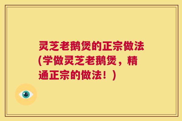 灵芝老鹅煲的正宗做法(学做灵芝老鹅煲,精通正宗的做法!) 第1张 灵芝老鹅煲的正宗做法(学做灵芝老鹅煲,精通正宗的做法!) 第1张