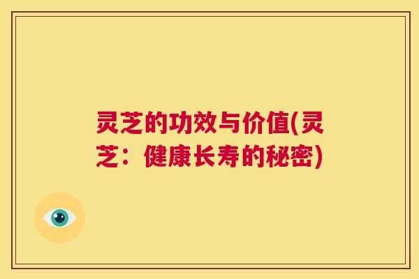 灵芝的功效与价值(灵芝:健康长寿的秘密) 第1张 灵芝的功效与价值(灵芝:健康长寿的秘密) 第1张