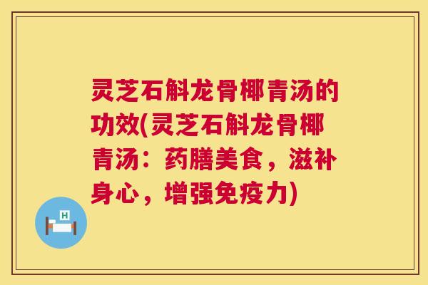 灵芝石斛龙骨椰青汤的功效(灵芝石斛龙骨椰青汤：药膳美食，滋补身心，增强免疫力)  第1张
