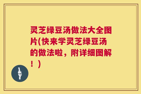灵芝绿豆汤做法大全图片(快来学灵芝绿豆汤的做法啦,附详细图解!) 第1张 灵芝绿豆汤做法大全图片(快来学灵芝绿豆汤的做法啦,附详细图解!) 第1张
