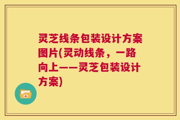 灵芝线条包装设计方案图片(灵动线条,一路向上——灵芝包装设计方案) 第1张 灵芝线条包装设计方案图片(灵动线条,一路向上——灵芝包装设计方案) 第1张