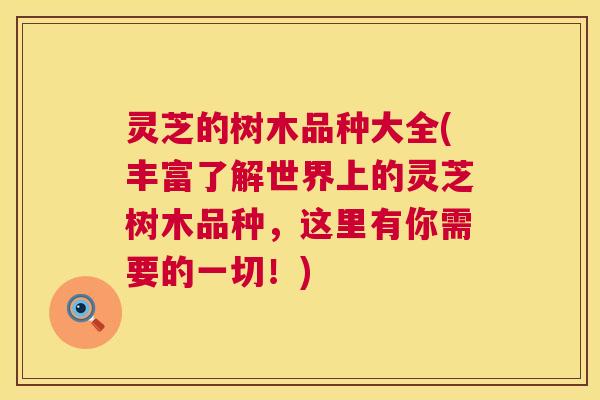 灵芝的树木品种大全(丰富了解世界上的灵芝树木品种,这里有你需要的一切!) 第1张 灵芝的树木品种大全(丰富了解世界上的灵芝树木品种,这里有你需要的一切!) 第1张
