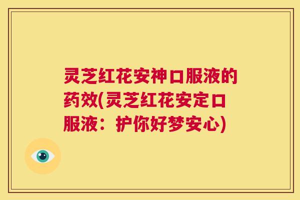 灵芝红花安神口服液的药效(灵芝红花安定口服液:护你好梦安心) 第1张 灵芝红花安神口服液的药效(灵芝红花安定口服液:护你好梦安心) 第1张