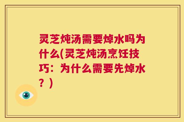 灵芝炖汤需要焯水吗为什么(灵芝炖汤烹饪技巧:为什么需要先焯水?) 第1张 灵芝炖汤需要焯水吗为什么(灵芝炖汤烹饪技巧:为什么需要先焯水?) 第1张