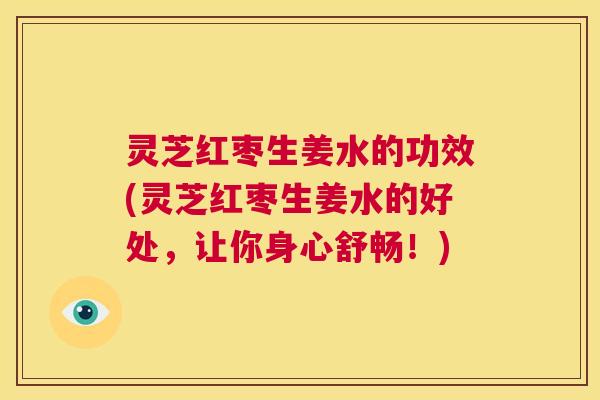 灵芝红枣生姜水的功效(灵芝红枣生姜水的好处,让你身心舒畅!) 第1张 灵芝红枣生姜水的功效(灵芝红枣生姜水的好处,让你身心舒畅!) 第1张