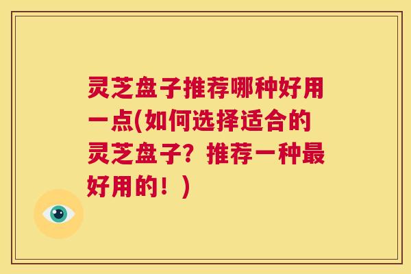 灵芝盘子推荐哪种好用一点(如何选择适合的灵芝盘子?推荐一种最好用的!) 第1张 灵芝盘子推荐哪种好用一点(如何选择适合的灵芝盘子?推荐一种最好用的!) 第1张