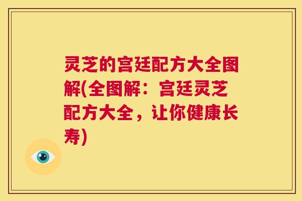 灵芝的宫廷配方大全图解(全图解:宫廷灵芝配方大全,让你健康长寿) 第1张 灵芝的宫廷配方大全图解(全图解:宫廷灵芝配方大全,让你健康长寿) 第1张