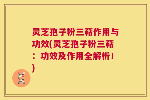 灵芝孢子粉三萜作用与功效(灵芝孢子粉三萜:功效及作用全解析!) 第1张 灵芝孢子粉三萜作用与功效(灵芝孢子粉三萜:功效及作用全解析!) 第1张
