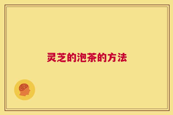灵芝的泡茶的方法 第1张 灵芝的泡茶的方法 第1张