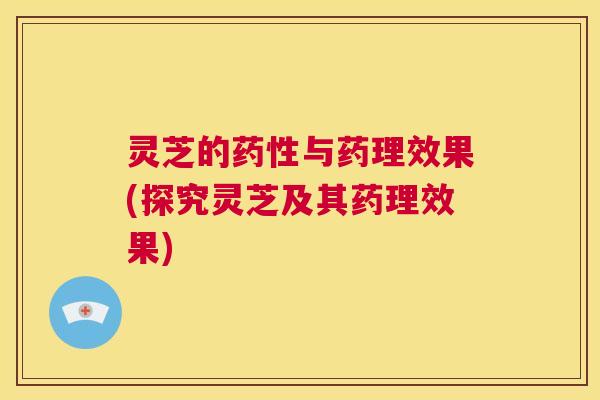 灵芝的药性与药理效果(探究灵芝及其药理效果) 第1张 灵芝的药性与药理效果(探究灵芝及其药理效果) 第1张