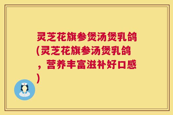 灵芝花旗参煲汤煲乳鸽(灵芝花旗参汤煲乳鸽,营养丰富滋补好口感) 第1张 灵芝花旗参煲汤煲乳鸽(灵芝花旗参汤煲乳鸽,营养丰富滋补好口感) 第1张