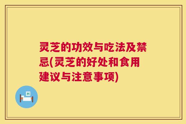 灵芝的功效与吃法及禁忌(灵芝的好处和食用建议与注意事项) 第1张 灵芝的功效与吃法及禁忌(灵芝的好处和食用建议与注意事项) 第1张