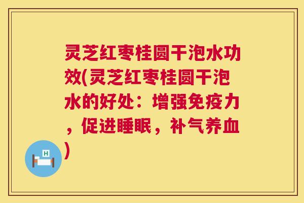 灵芝红枣桂圆干泡水功效(灵芝红枣桂圆干泡水的好处:增强免疫力,促进睡眠,补气养血) 第1张 灵芝红枣桂圆干泡水功效(灵芝红枣桂圆干泡水的好处:增强免疫力,促进睡眠,补气养血) 第1张