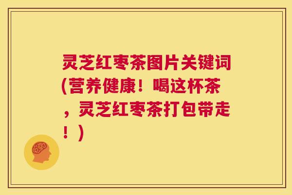 灵芝红枣茶图片关键词(营养健康!喝这杯茶,灵芝红枣茶打包带走!) 第1张 灵芝红枣茶图片关键词(营养健康!喝这杯茶,灵芝红枣茶打包带走!) 第1张