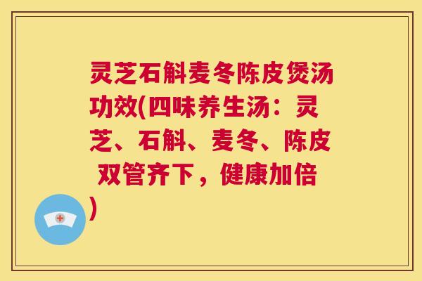 灵芝石斛麦冬陈皮煲汤功效(四味养生汤:灵芝、石斛、麦冬、陈皮 双管齐下,健康加倍) 第1张 灵芝石斛麦冬陈皮煲汤功效(四味养生汤:灵芝、石斛、麦冬、陈皮 双管齐下,健康加倍) 第1张