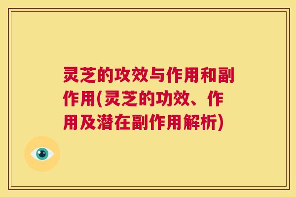 灵芝的攻效与作用和副作用(灵芝的功效、作用及潜在副作用解析) 第1张 灵芝的攻效与作用和副作用(灵芝的功效、作用及潜在副作用解析) 第1张