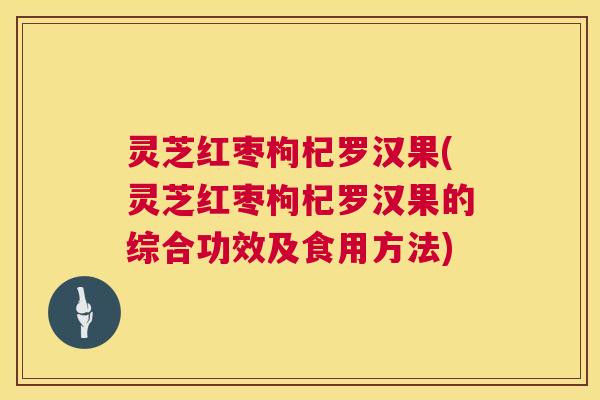 灵芝红枣枸杞罗汉果(灵芝红枣枸杞罗汉果的综合功效及食用方法) 第1张 灵芝红枣枸杞罗汉果(灵芝红枣枸杞罗汉果的综合功效及食用方法) 第1张