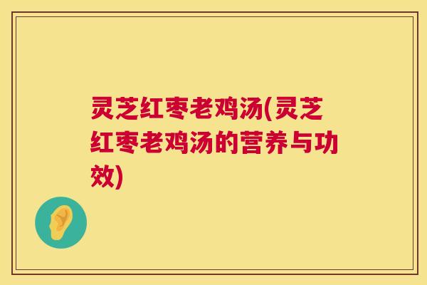 灵芝红枣老鸡汤(灵芝红枣老鸡汤的营养与功效) 第1张 灵芝红枣老鸡汤(灵芝红枣老鸡汤的营养与功效) 第1张