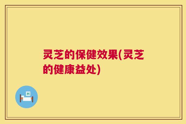 灵芝的保健效果(灵芝的健康益处) 第1张 灵芝的保健效果(灵芝的健康益处) 第1张