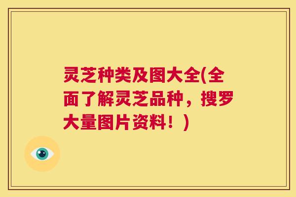 灵芝种类及图大全(全面了解灵芝品种，搜罗大量图片资料！)  第1张
