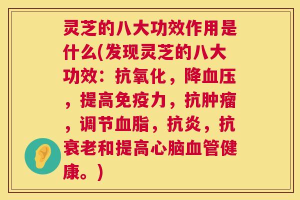 灵芝的八大功效作用是什么(发现灵芝的八大功效：抗氧化，降血压，提高免疫力，抗肿瘤，调节血脂，抗炎，抗衰老和提高心脑血管健康。)  第1张