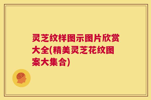 灵芝纹样图示图片欣赏大全(精美灵芝花纹图案大集合)  第1张