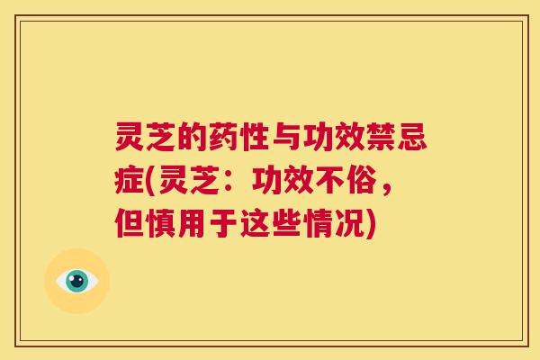 灵芝的药性与功效禁忌症(灵芝：功效不俗，但慎用于这些情况)  第1张