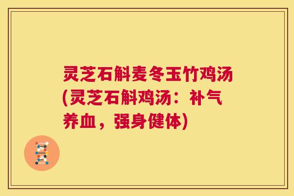 灵芝石斛麦冬玉竹鸡汤(灵芝石斛鸡汤:补气养血,强身健体) 第1张 灵芝石斛麦冬玉竹鸡汤(灵芝石斛鸡汤:补气养血,强身健体) 第1张