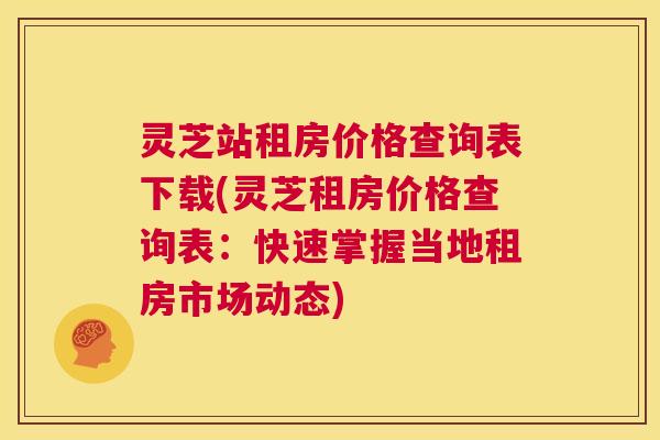 灵芝站租房价格查询表下载(灵芝租房价格查询表：快速掌握当地租房市场动态)  第1张