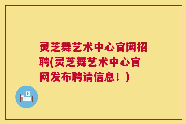 灵芝舞艺术中心官网招聘(灵芝舞艺术中心官网发布聘请信息！)  第1张