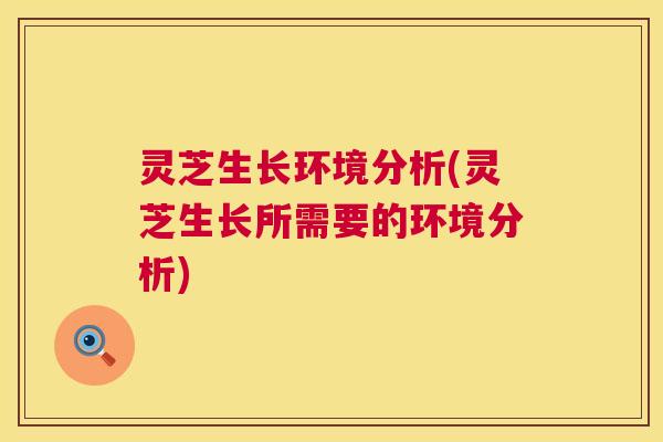 灵芝生长环境分析(灵芝生长所需要的环境分析) 第1张 灵芝生长环境分析(灵芝生长所需要的环境分析) 第1张