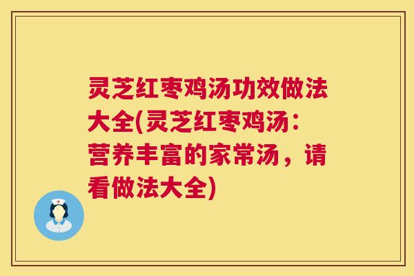 灵芝红枣鸡汤功效做法大全(灵芝红枣鸡汤:营养丰富的家常汤,请看做法大全) 第1张 灵芝红枣鸡汤功效做法大全(灵芝红枣鸡汤:营养丰富的家常汤,请看做法大全) 第1张