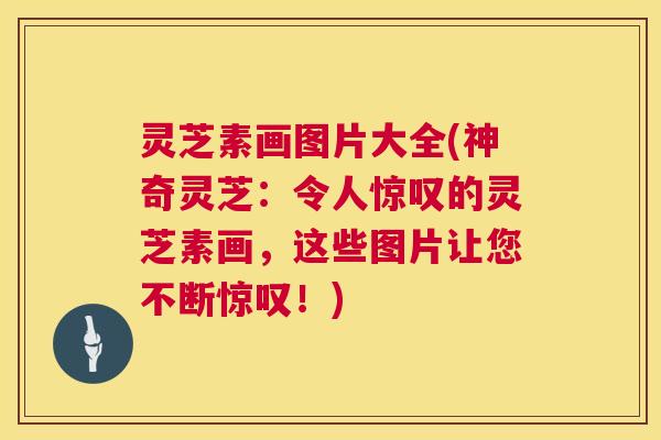 灵芝素画图片大全(神奇灵芝：令人惊叹的灵芝素画，这些图片让您不断惊叹！)  第1张