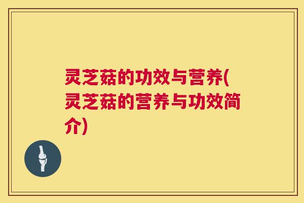 灵芝菇的功效与营养(灵芝菇的营养与功效简介) 第1张 灵芝菇的功效与营养(灵芝菇的营养与功效简介) 第1张