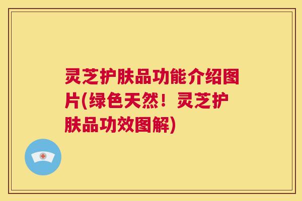 灵芝护肤品功能介绍图片(绿色天然!灵芝护肤品功效图解) 第1张 灵芝护肤品功能介绍图片(绿色天然!灵芝护肤品功效图解) 第1张