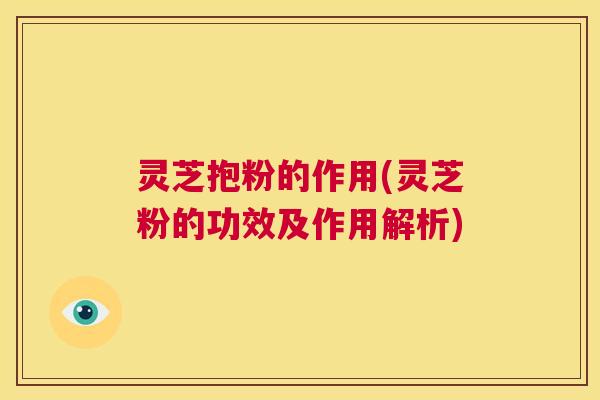 灵芝抱粉的作用(灵芝粉的功效及作用解析)  第1张